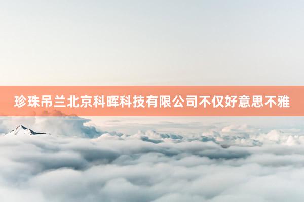 珍珠吊兰北京科晖科技有限公司不仅好意思不雅